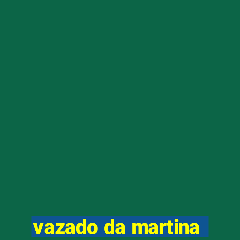 vazado da martina